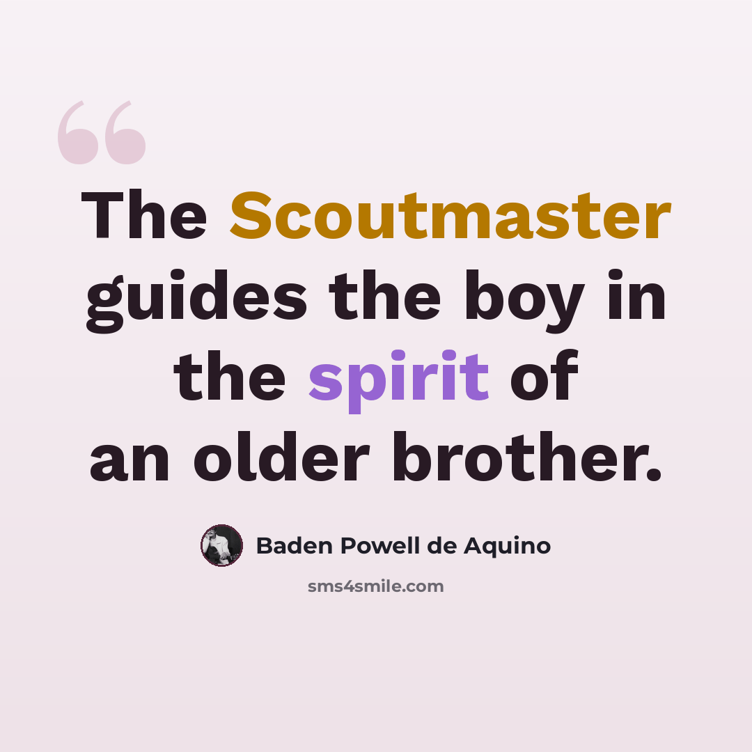 “The Scoutmaster guides the boy in the spirit of an older brother.” quote by Baden Powell de Aquino