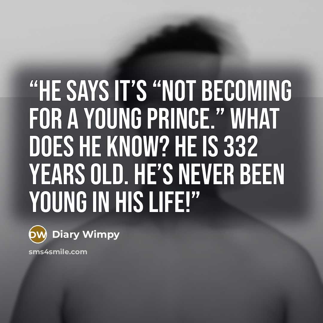 “He says it’s “not becoming for a young Prince.” What does he know? He is 332 years old. He’s never been young in his life!” quote by Diary Wimpy