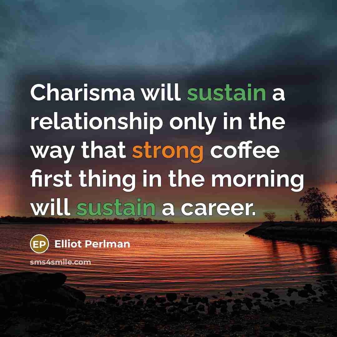 “Charisma will sustain a relationship only in the way that strong coffee first thing in the morning will sustain a career.” quote by Elliot Perlman