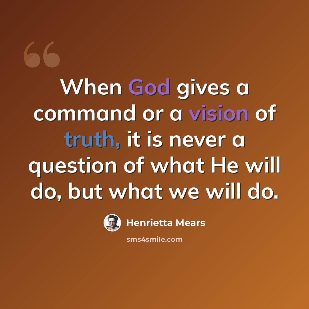 “When God gives a command or a vision of truth, it is never a question of what He will do, but what we will do.” quote by Henrietta Mears