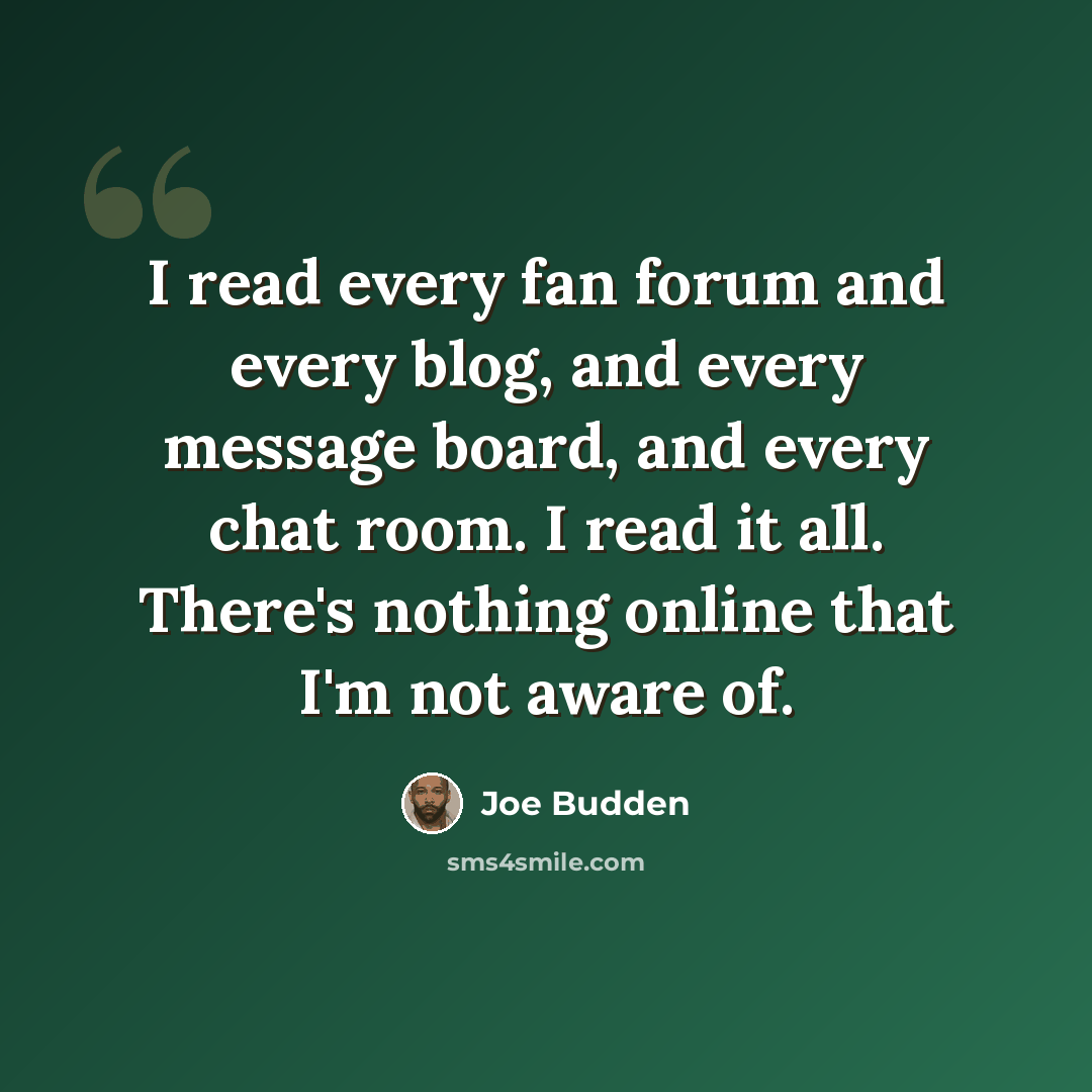 “I read every fan forum and every blog, and every message board, and every chat room. I read it all. There's nothing online that I'm not aware of.” quote by Joe Budden
