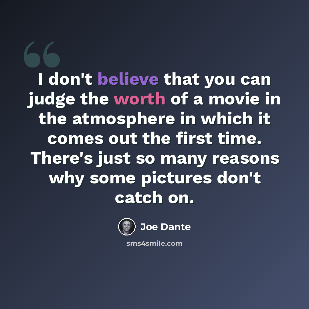 “I don't believe that you can judge the worth of a movie in the atmosphere in which it comes out the first time. There's just so many reasons why some pictures don't catch on.” quote by Joe Dante