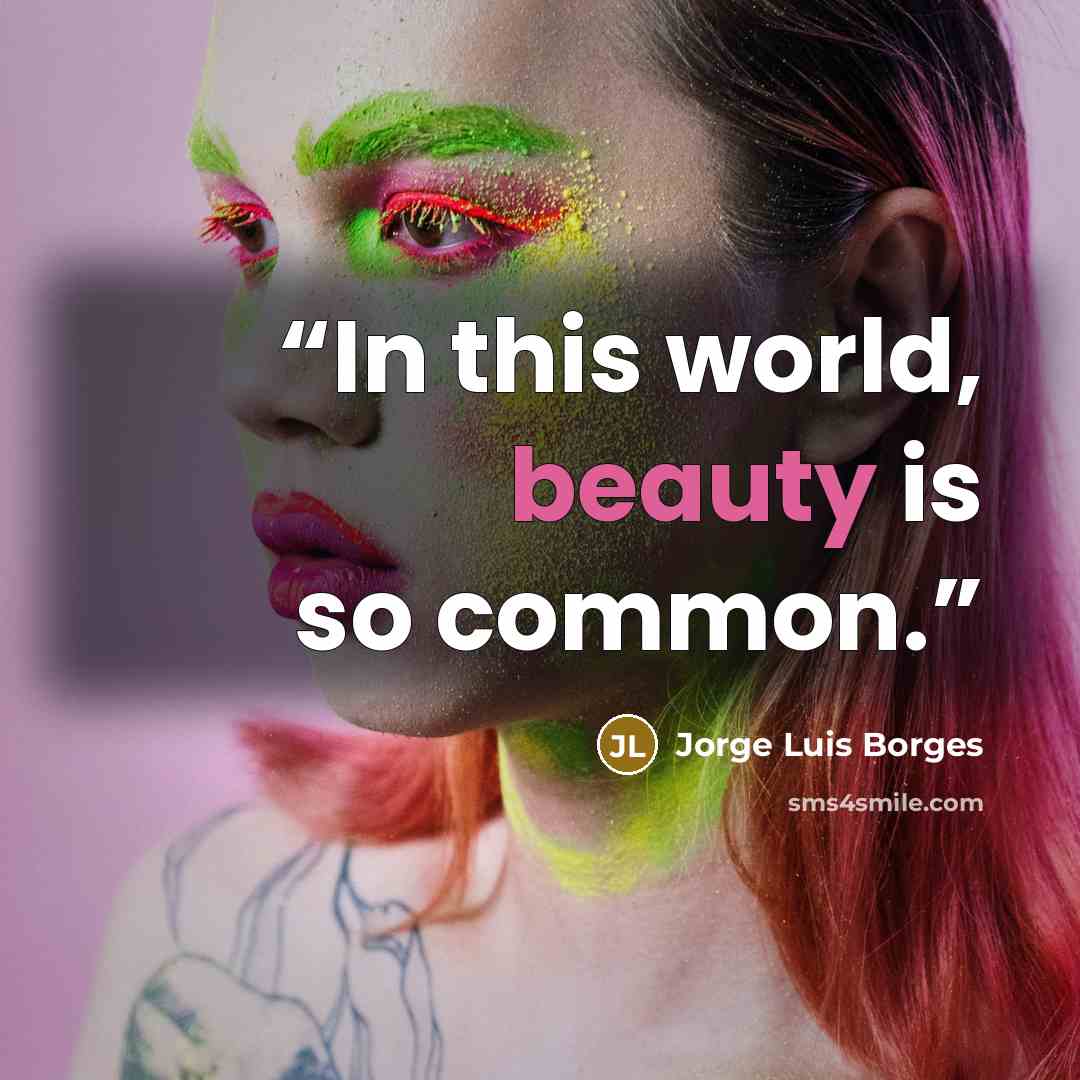 “In this world, beauty is so common.” quote by Jorge Luis Borges