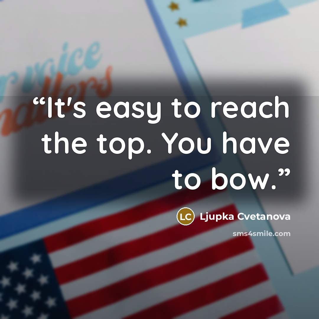 “It's easy to reach the top. You have to bow.” quote by Ljupka Cvetanova