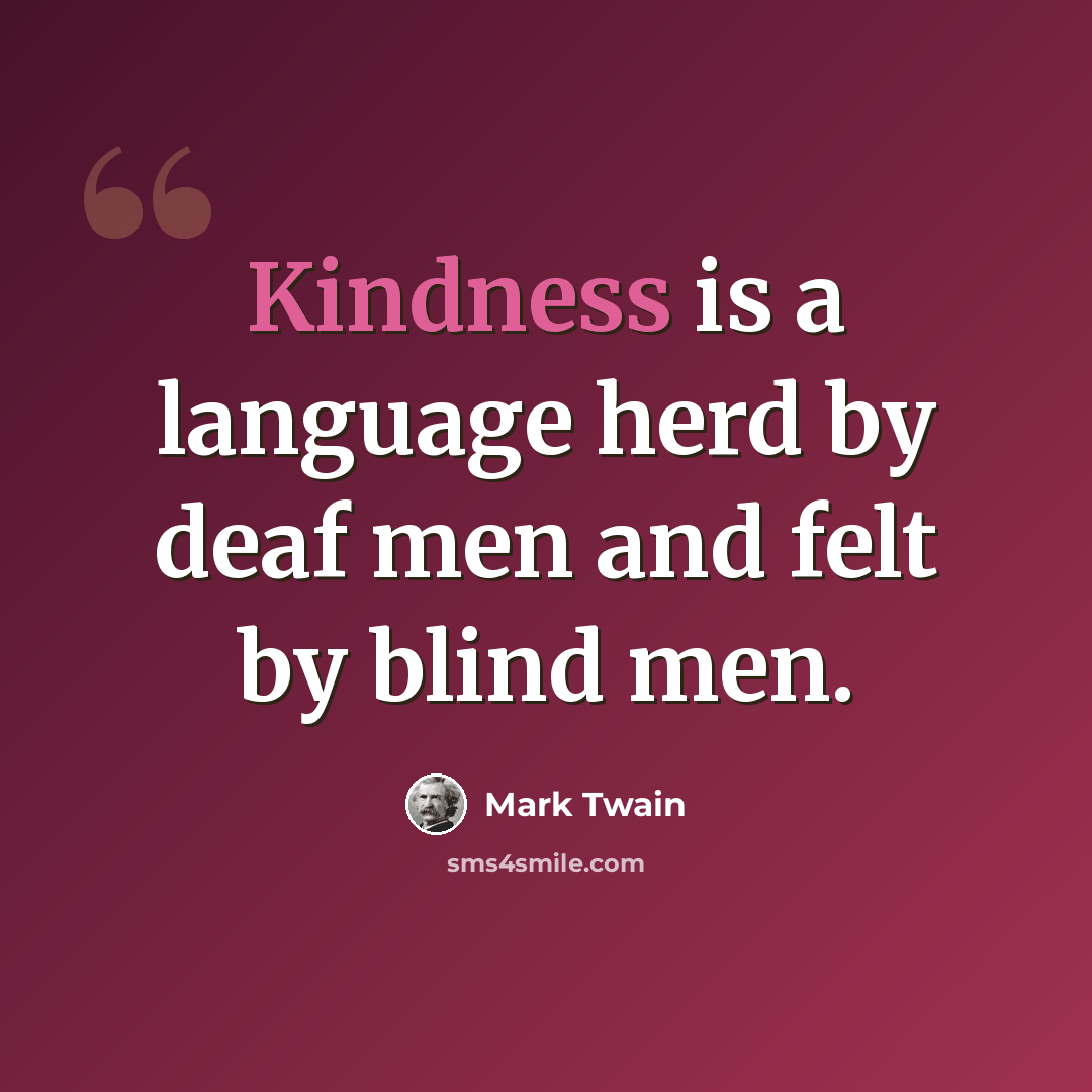 “Kindness is a language herd by deaf men and felt by blind men.” quote by Mark Twain
