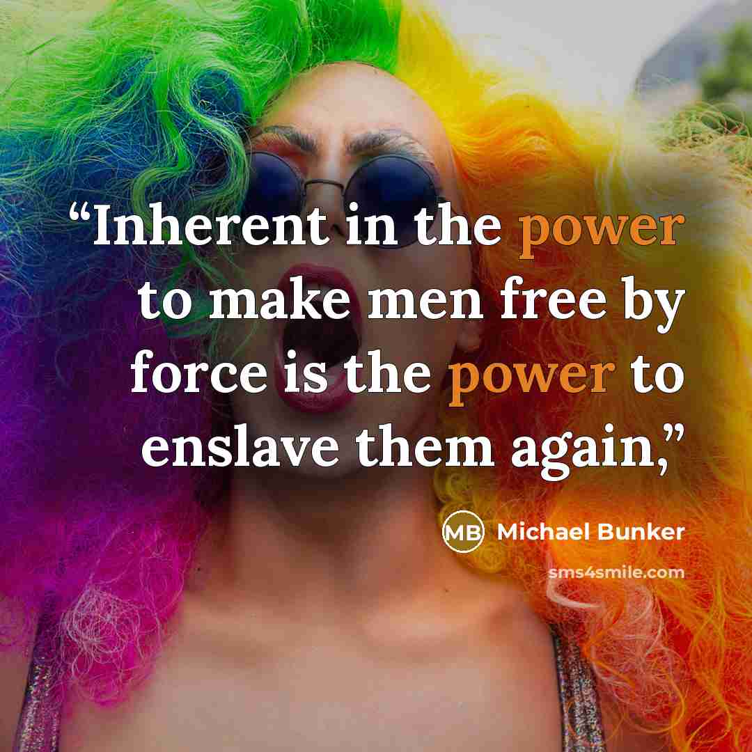 “Inherent in the power to make men free by force is the power to enslave them again,” quote by Michael Bunker