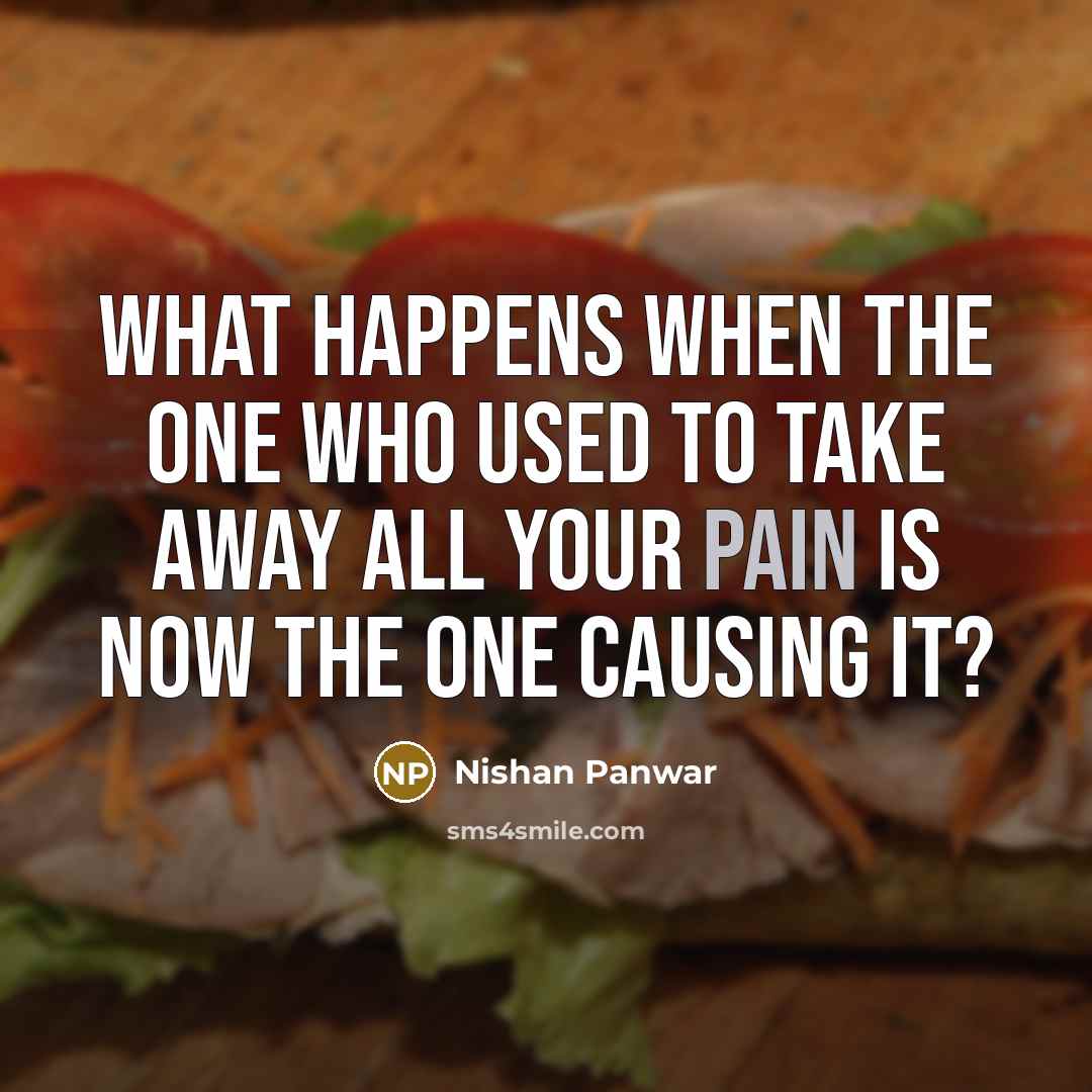 “What happens when the one who used to take away all your pain is now the one causing it?” quote by Nishan Panwar