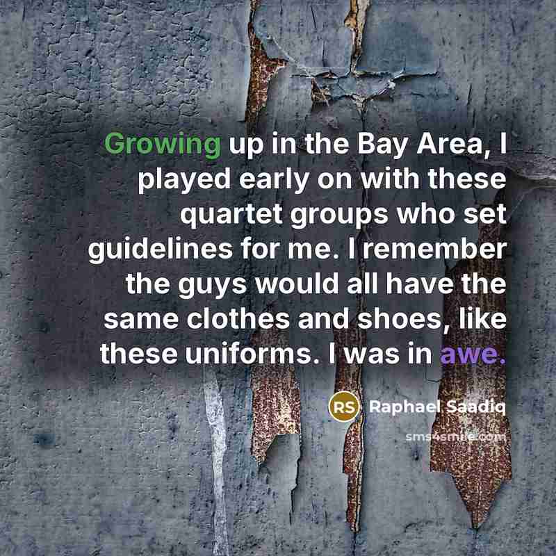“Growing up in the Bay Area, I played early on with these quartet groups who set guidelines for me. I remember the guys would all have the same clothes and shoes, like these uniforms. I was in awe.” quote by Raphael Saadiq