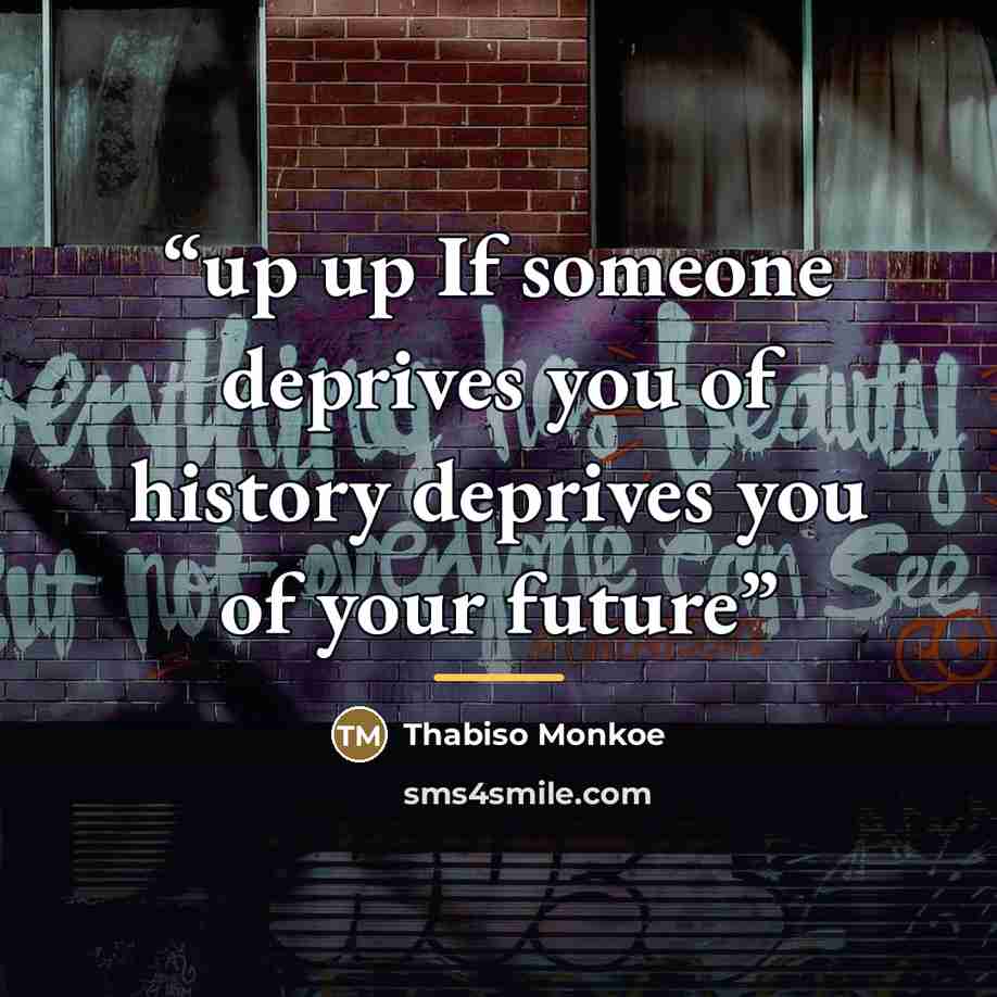 “up up If someone deprives you of history deprives you of your future” quote by Thabiso Monkoe