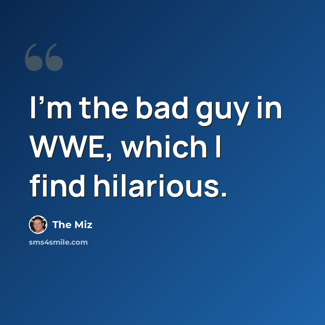 “I'm the bad guy in WWE, which I find hilarious.” quote by The Miz