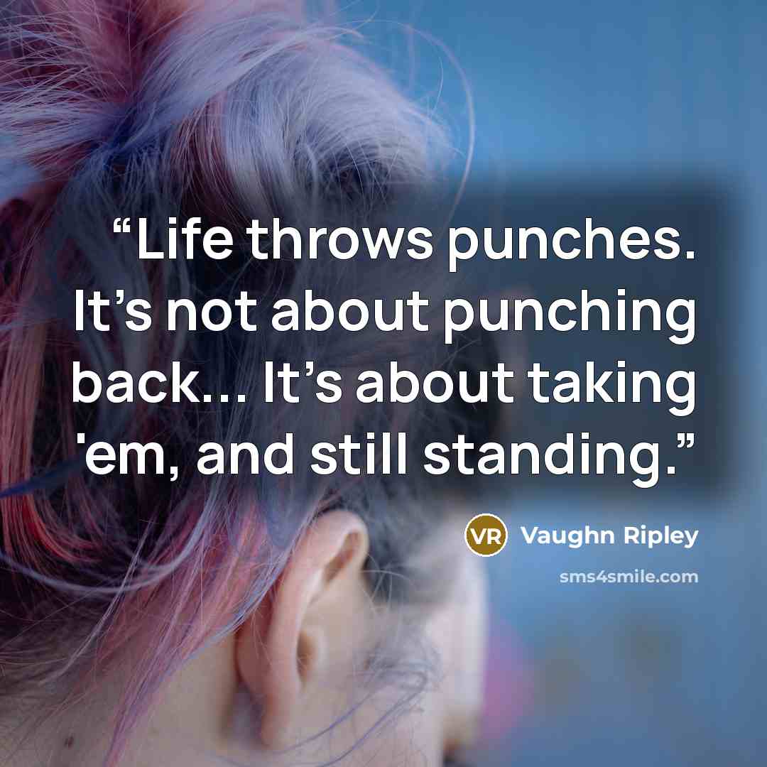 “Life throws punches. It's not about punching back... It's about taking 'em, and still standing.” quote by Vaughn Ripley