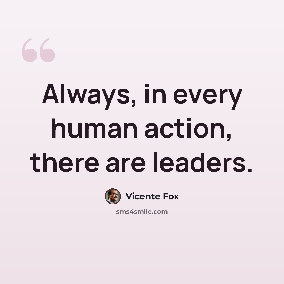 “Always, in every human action, there are leaders.” quote by Vicente Fox