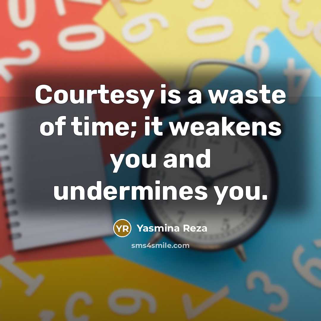 “Courtesy is a waste of time; it weakens you and undermines you.” quote by Yasmina Reza