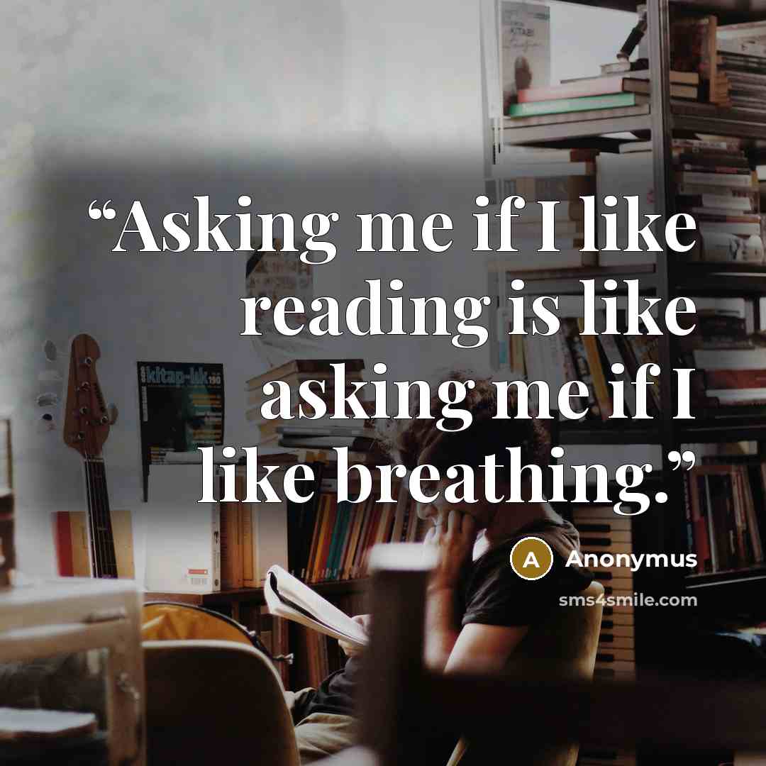 “Asking me if I like reading is like asking me if I like breathing.” quote by Anonymus