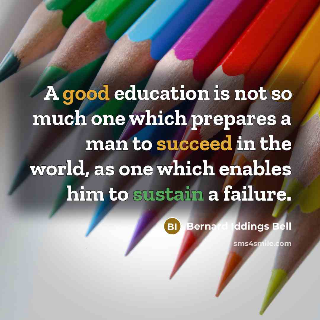 “A good education is not so much one which prepares a man to succeed in the world, as one which enables him to sustain a failure.” quote by Bernard Iddings Bell
