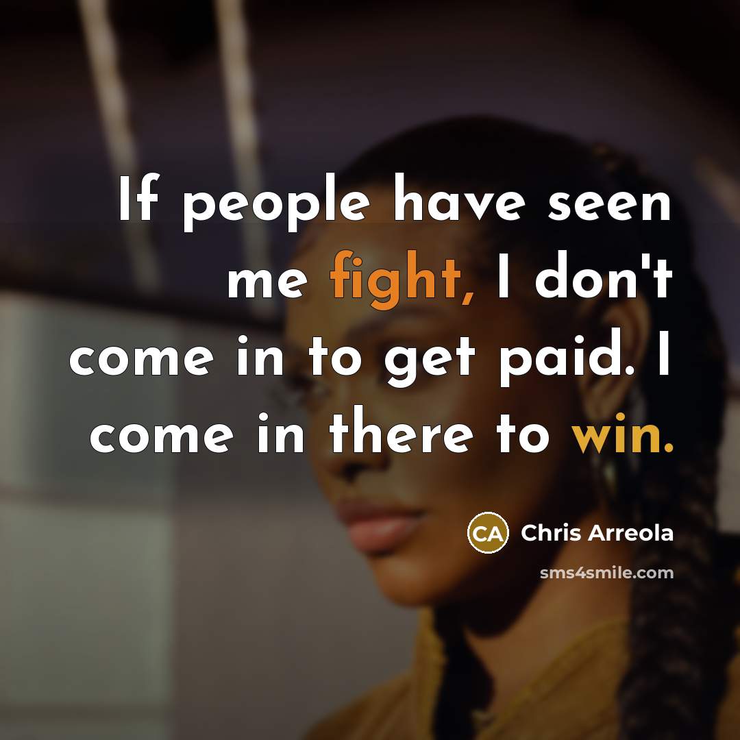 “If people have seen me fight, I don't come in to get paid. I come in there to win.” quote by Chris Arreola