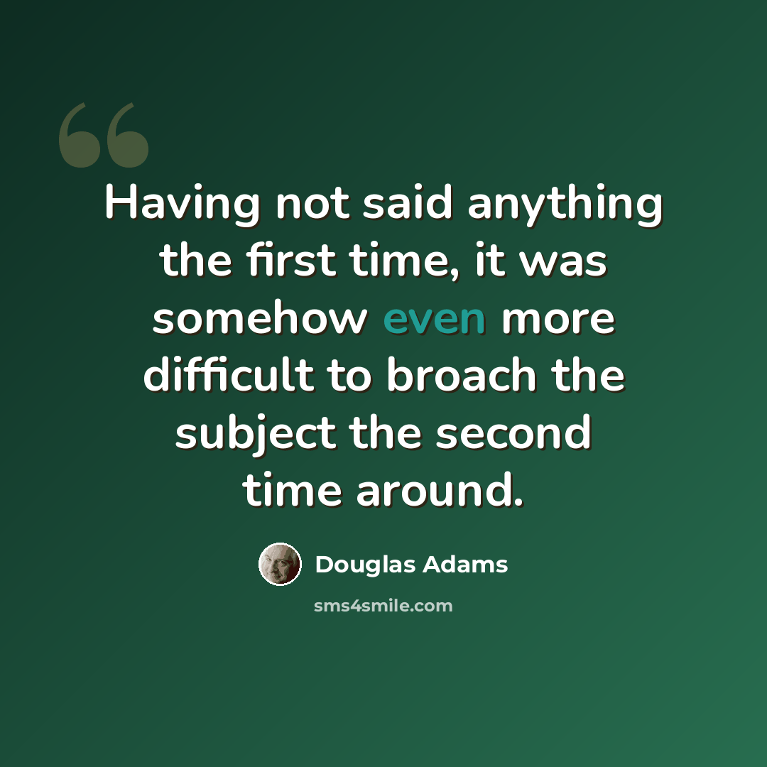 “Having not said anything the first time, it was somehow even more difficult to broach the subject the second time around.” quote by Douglas Adams