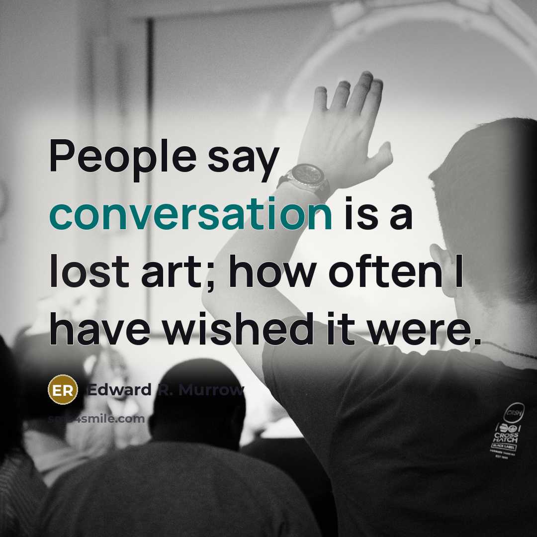 “People say conversation is a lost art; how often I have wished it were.” quote by Edward R. Murrow