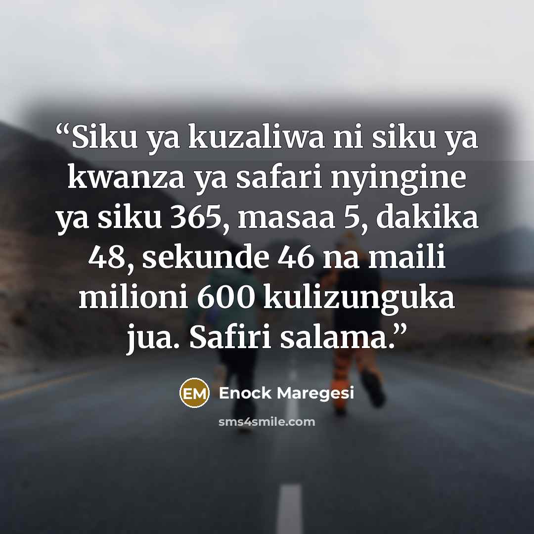 “Siku ya kuzaliwa ni siku ya kwanza ya safari nyingine ya siku 365, masaa 5, dakika 48, sekunde 46 na maili milioni 600 kulizunguka jua. Safiri salama.” quote by Enock Maregesi