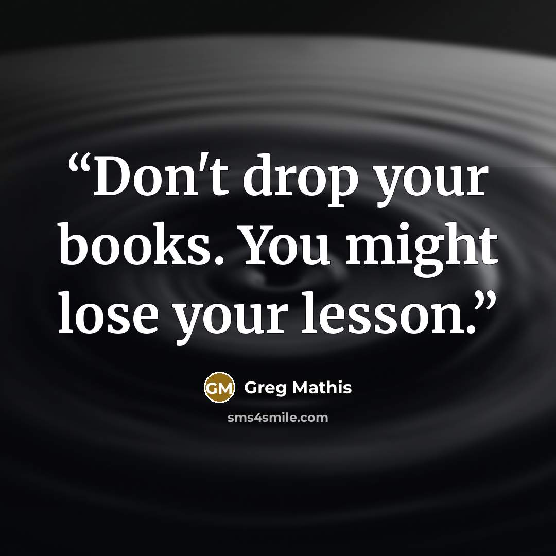 “Don't drop your books. You might lose your lesson.” quote by Greg Mathis