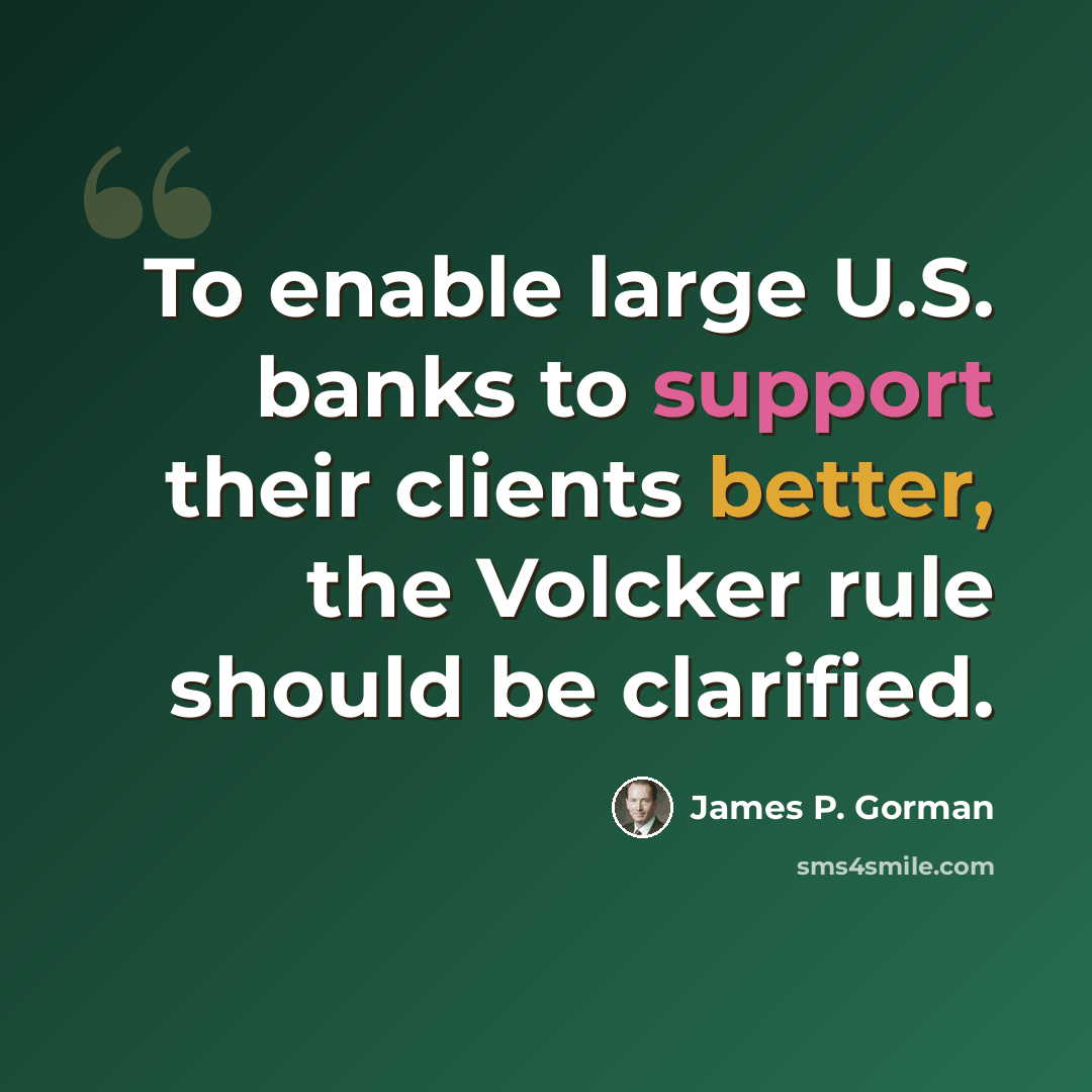 “To enable large U.S. banks to support their clients better, the Volcker rule should be clarified.” quote by James P. Gorman