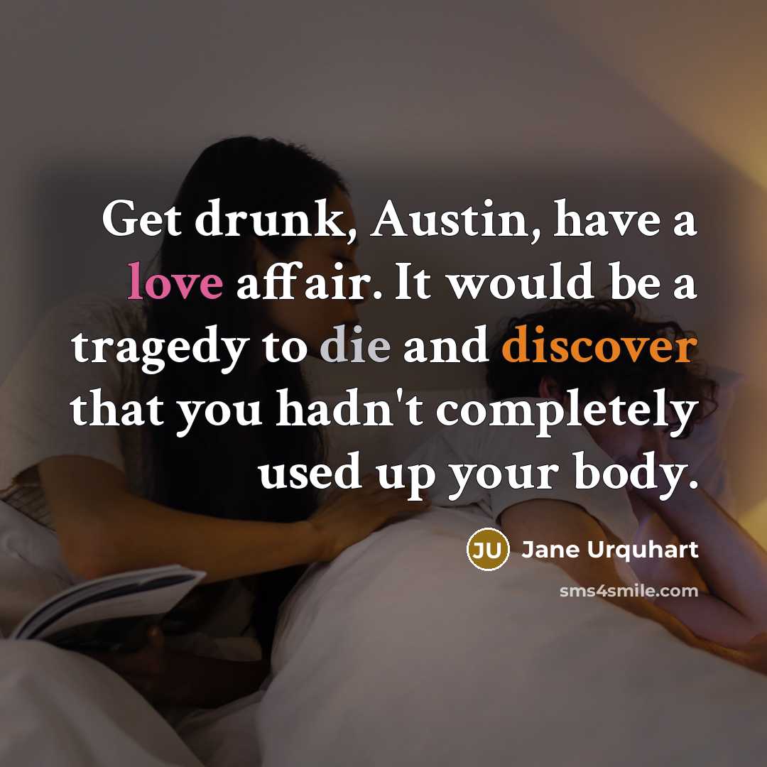 “Get drunk, Austin, have a love affair. It would be a tragedy to die and discover that you hadn't completely used up your body.” quote by Jane Urquhart