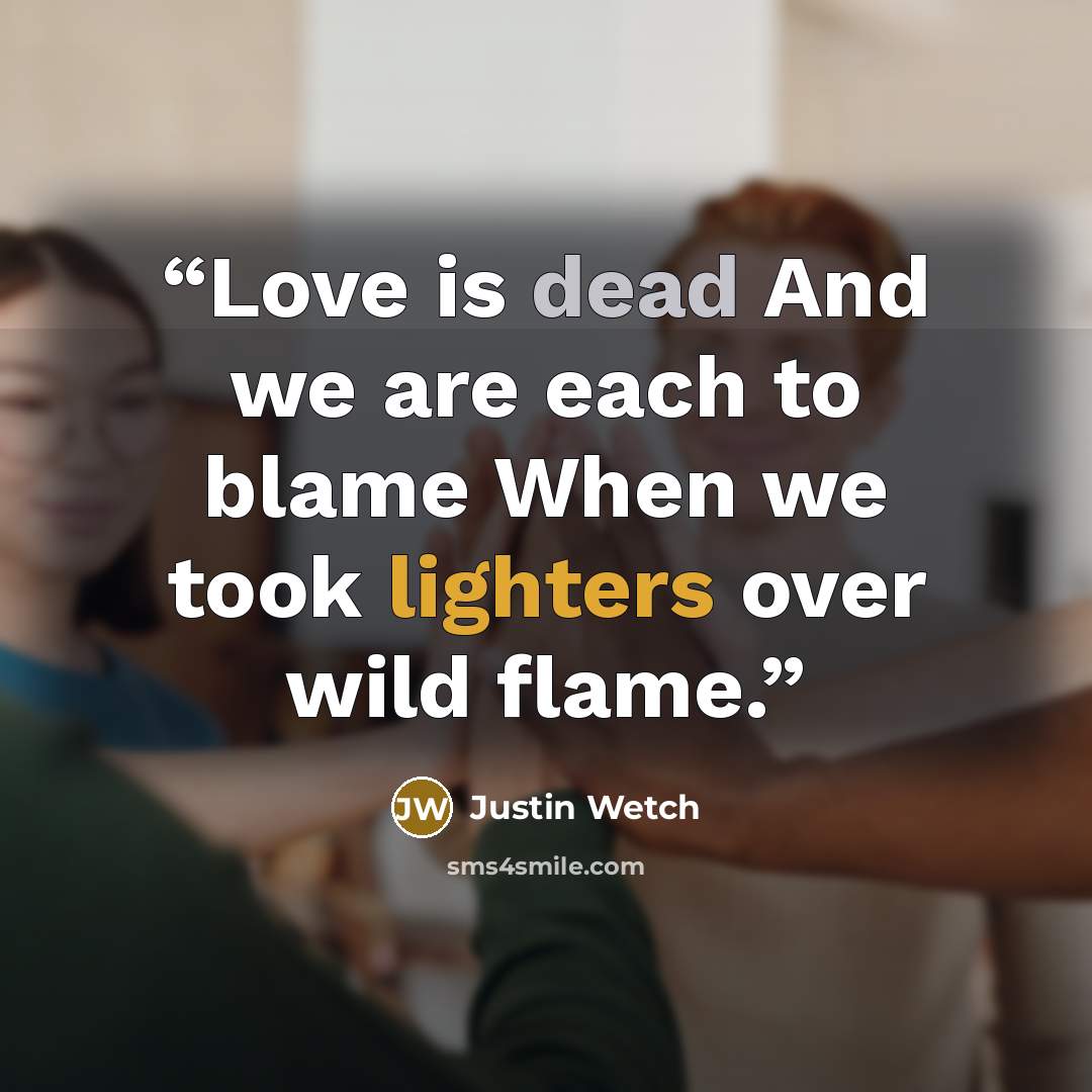 “Love is dead And we are each to blame When we took lighters over wild flame.” quote by Justin Wetch