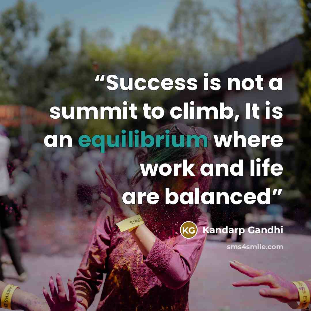 “Success is not a summit to climb, It is an equilibrium where work and life are balanced” quote by Kandarp Gandhi
