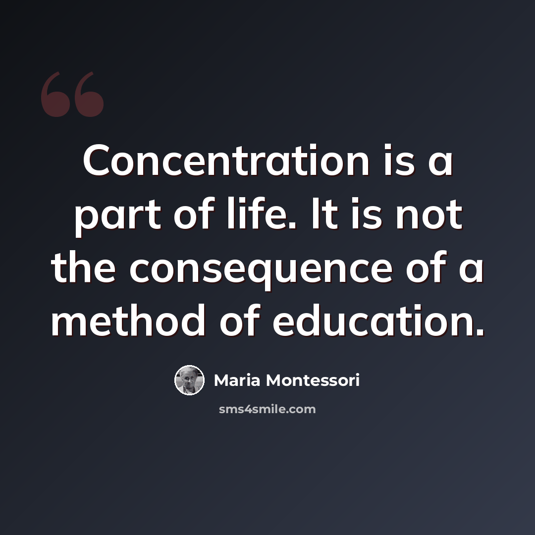 “Concentration is a part of life. It is not the consequence of a method of education.” quote by Maria Montessori