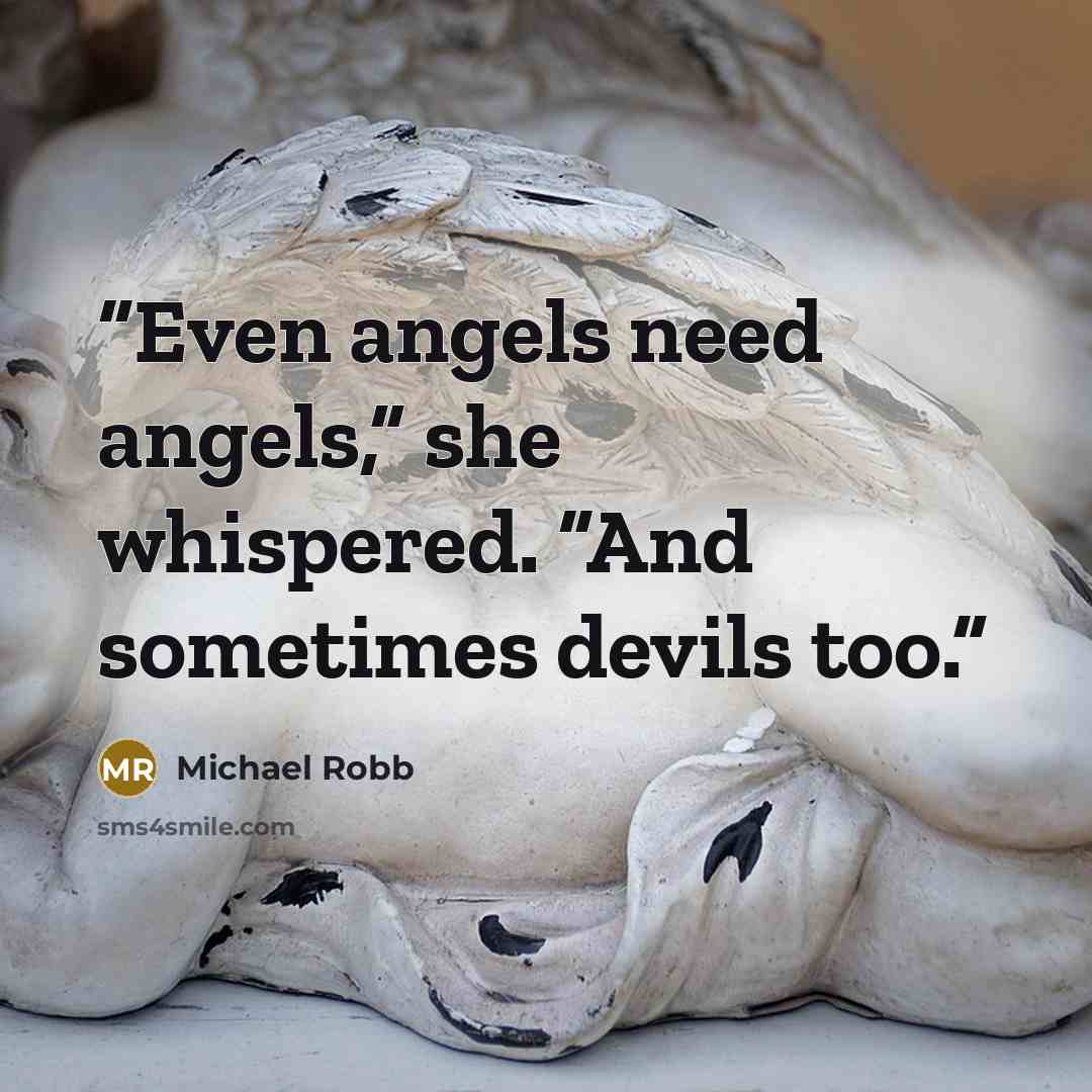 “Even angels need angels,” she whispered. “And sometimes devils too.” quote by Michael Robb