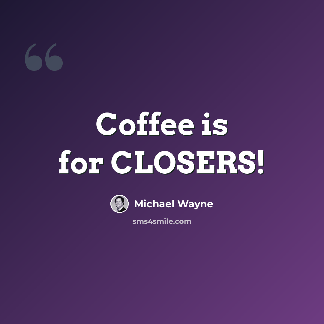 “Coffee is for CLOSERS!” quote by Michael Wayne