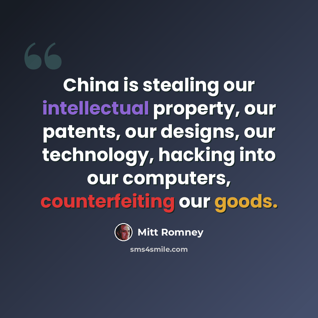 “China is stealing our intellectual property, our patents, our designs, our technology, hacking into our computers, counterfeiting our goods.” quote by Mitt Romney