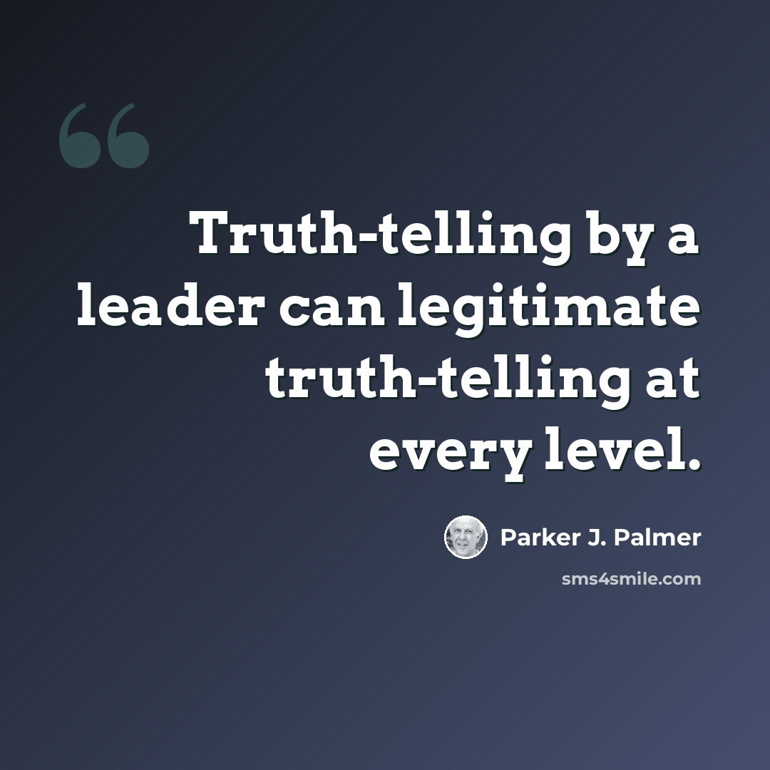 “Truth-telling by a leader can legitimate truth-telling at every level.” quote by Parker J. Palmer
