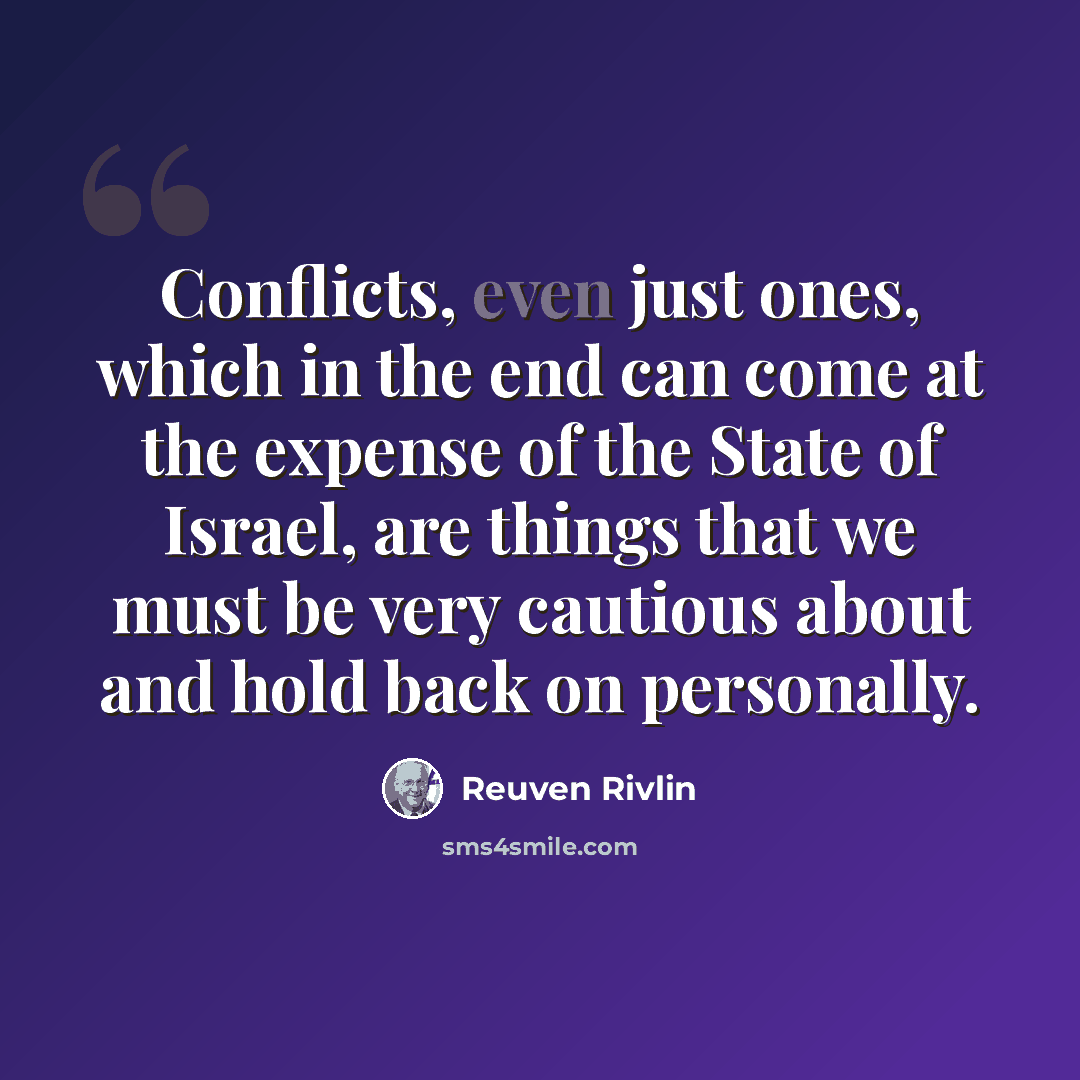 “Conflicts, even just ones, which in the end can come at the expense of the State of Israel, are things that we must be very cautious about and hold back on personally.” quote by Reuven Rivlin