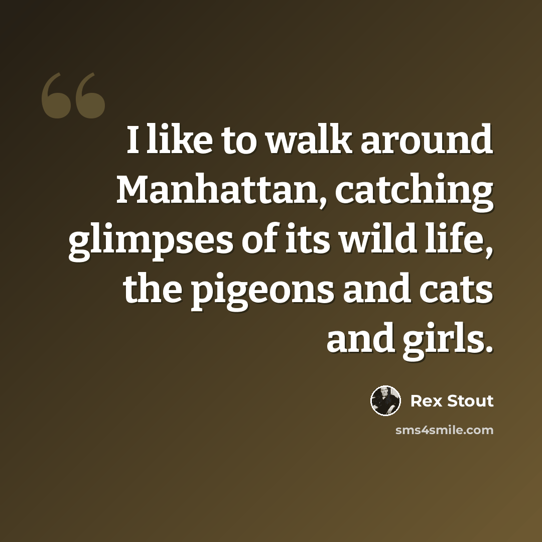 “I like to walk around Manhattan, catching glimpses of its wild life, the pigeons and cats and girls.” quote by Rex Stout