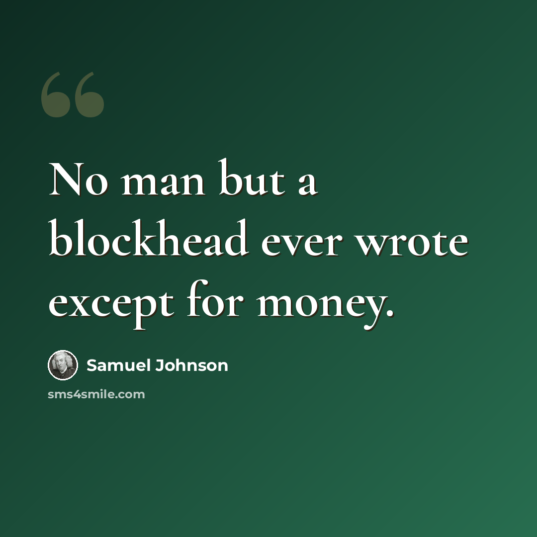 “No man but a blockhead ever wrote except for money.” quote by Samuel Johnson
