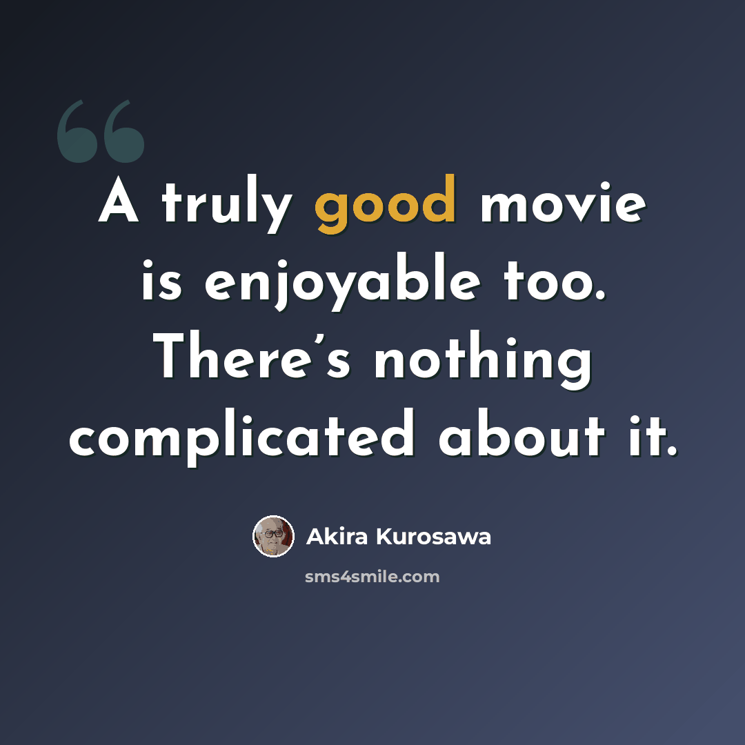 “A truly good movie is enjoyable too. There’s nothing complicated about it.” quote by Akira Kurosawa