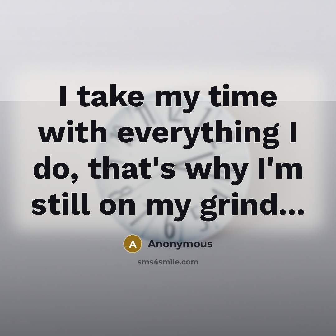 “I take my time with everything I do, that's why I'm still on my grind...” quote by Anonymous