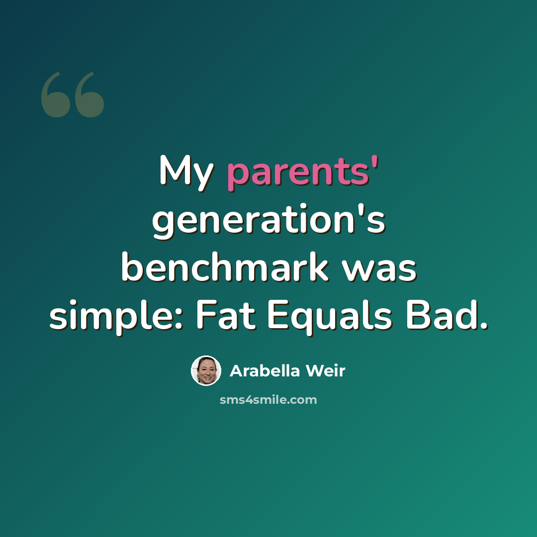 “My parents' generation's benchmark was simple: Fat Equals Bad.” quote by Arabella Weir