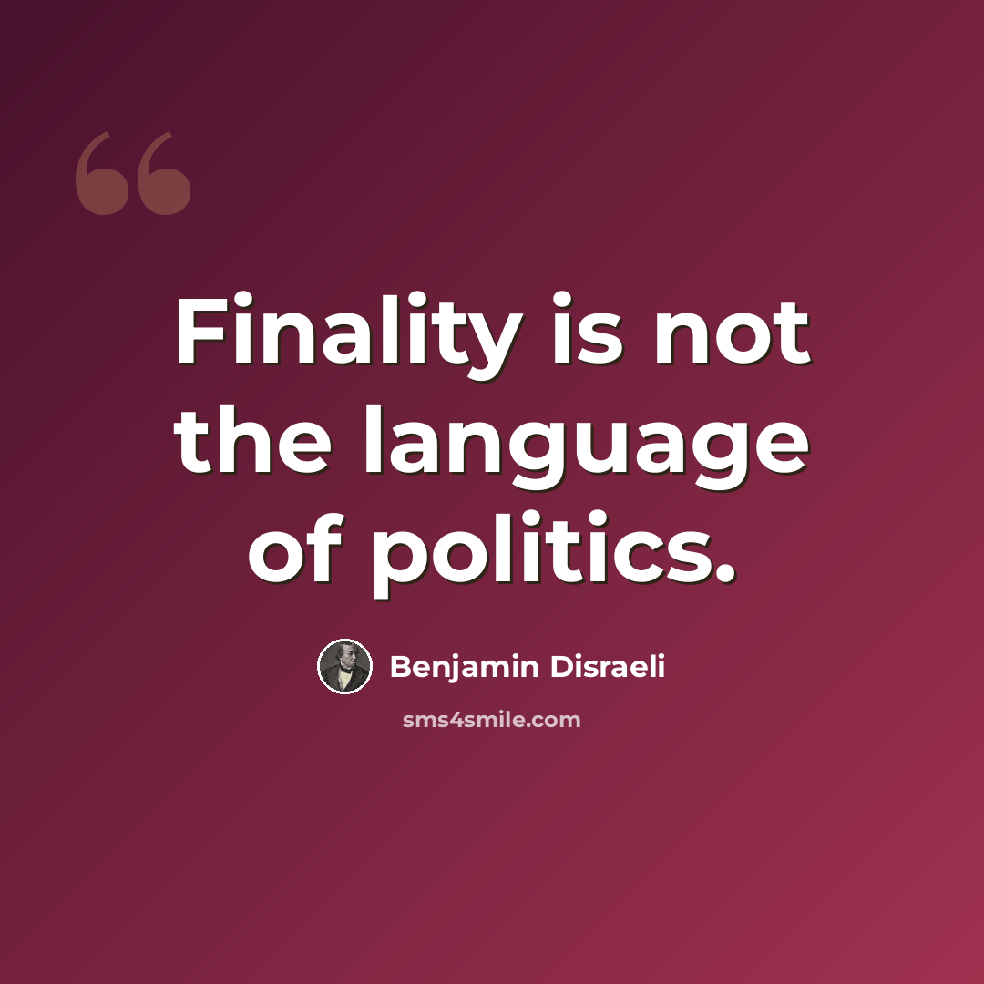 “Finality is not the language of politics.” quote by Benjamin Disraeli