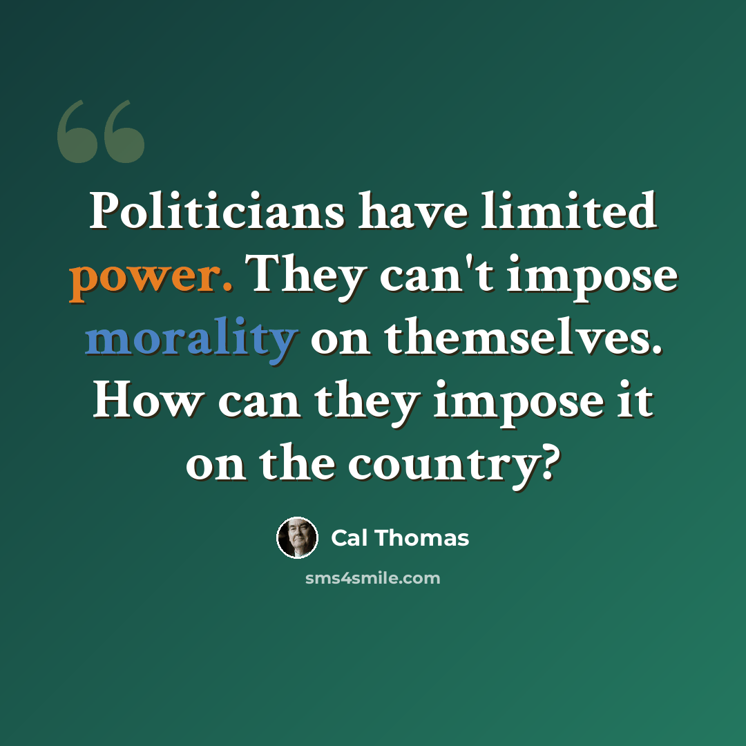 “Politicians have limited power. They can't impose morality on themselves. How can they impose it on the country?” quote by Cal Thomas