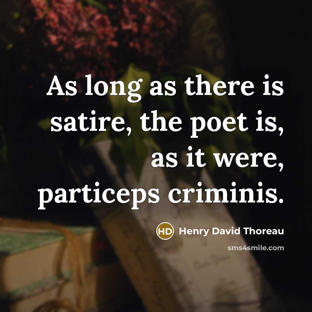 “As long as there is satire, the poet is, as it were, particeps criminis.” quote by Henry David Thoreau