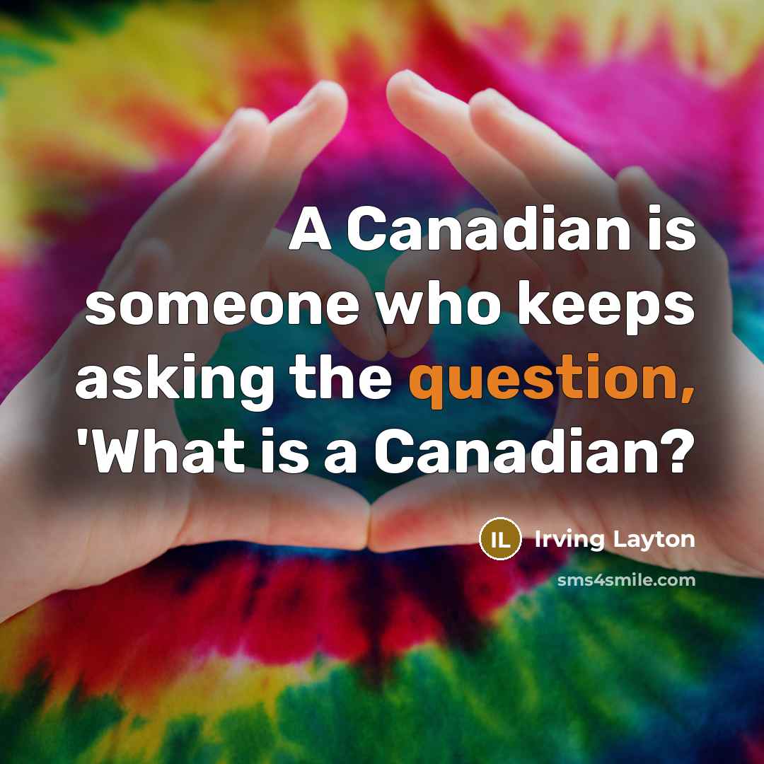 “A Canadian is someone who keeps asking the question, 'What is a Canadian?” quote by Irving Layton