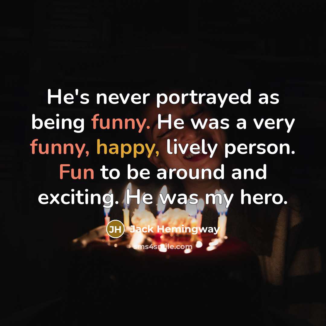 “He's never portrayed as being funny. He was a very funny, happy, lively person. Fun to be around and exciting. He was my hero.” quote by Jack Hemingway