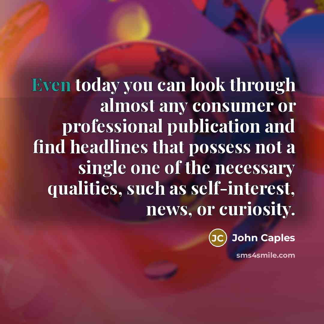 “Even today you can look through almost any consumer or professional publication and find headlines that possess not a single one of the necessary qualities, such as self-interest, news, or curiosity.” quote by John Caples