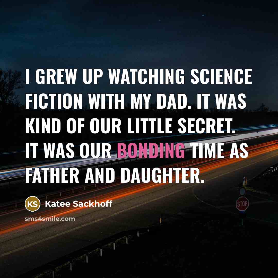 “I grew up watching science fiction with my dad. It was kind of our little secret. It was our bonding time as father and daughter.” quote by Katee Sackhoff