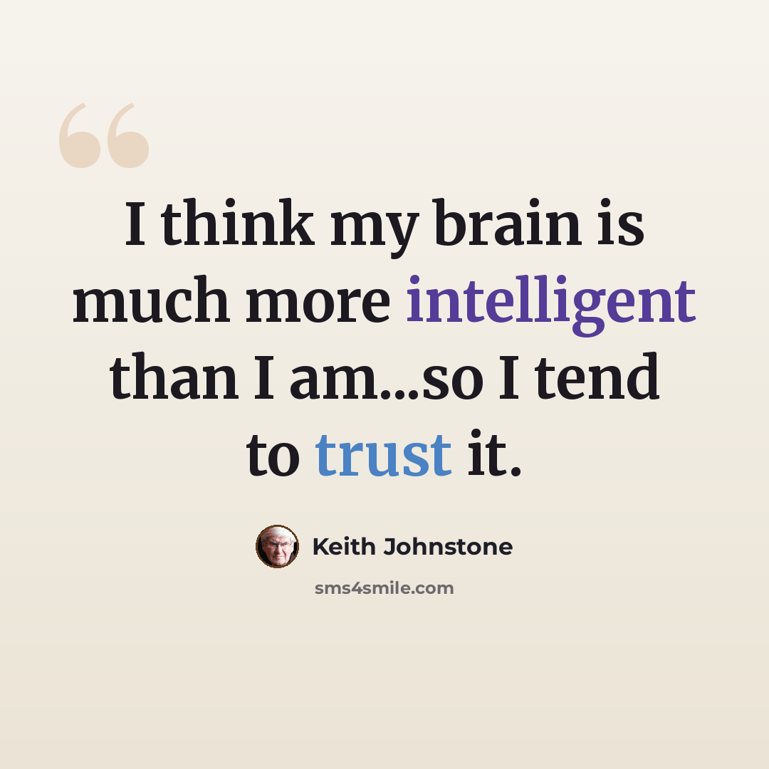 “I think my brain is much more intelligent than I am...so I tend to trust it.” quote by Keith Johnstone