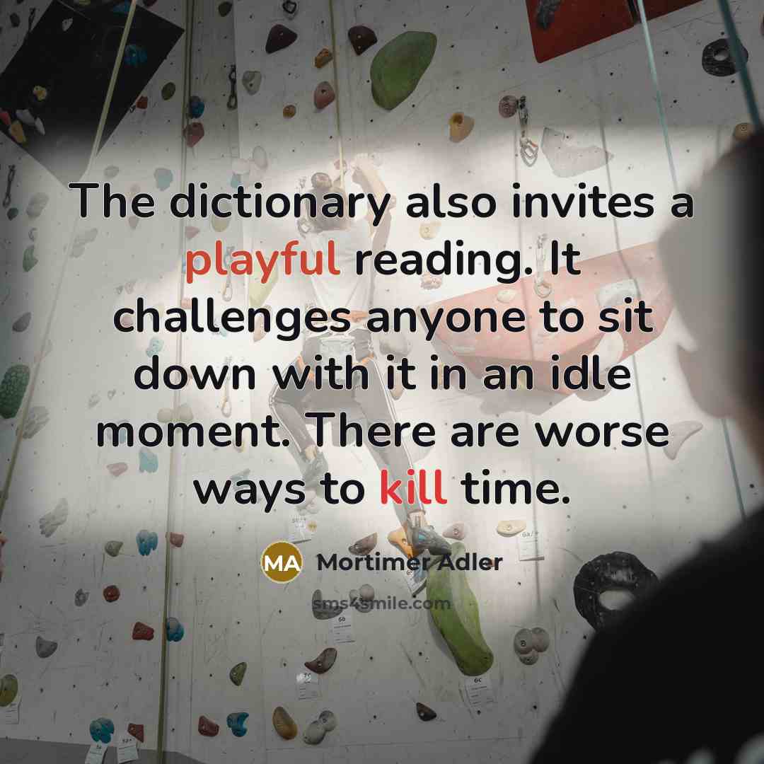 “The dictionary also invites a playful reading. It challenges anyone to sit down with it in an idle moment. There are worse ways to kill time.” quote by Mortimer Adler