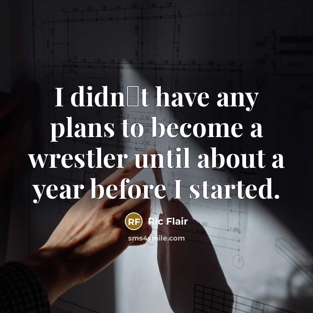 “I didnt have any plans to become a wrestler until about a year before I started.” quote by Ric Flair