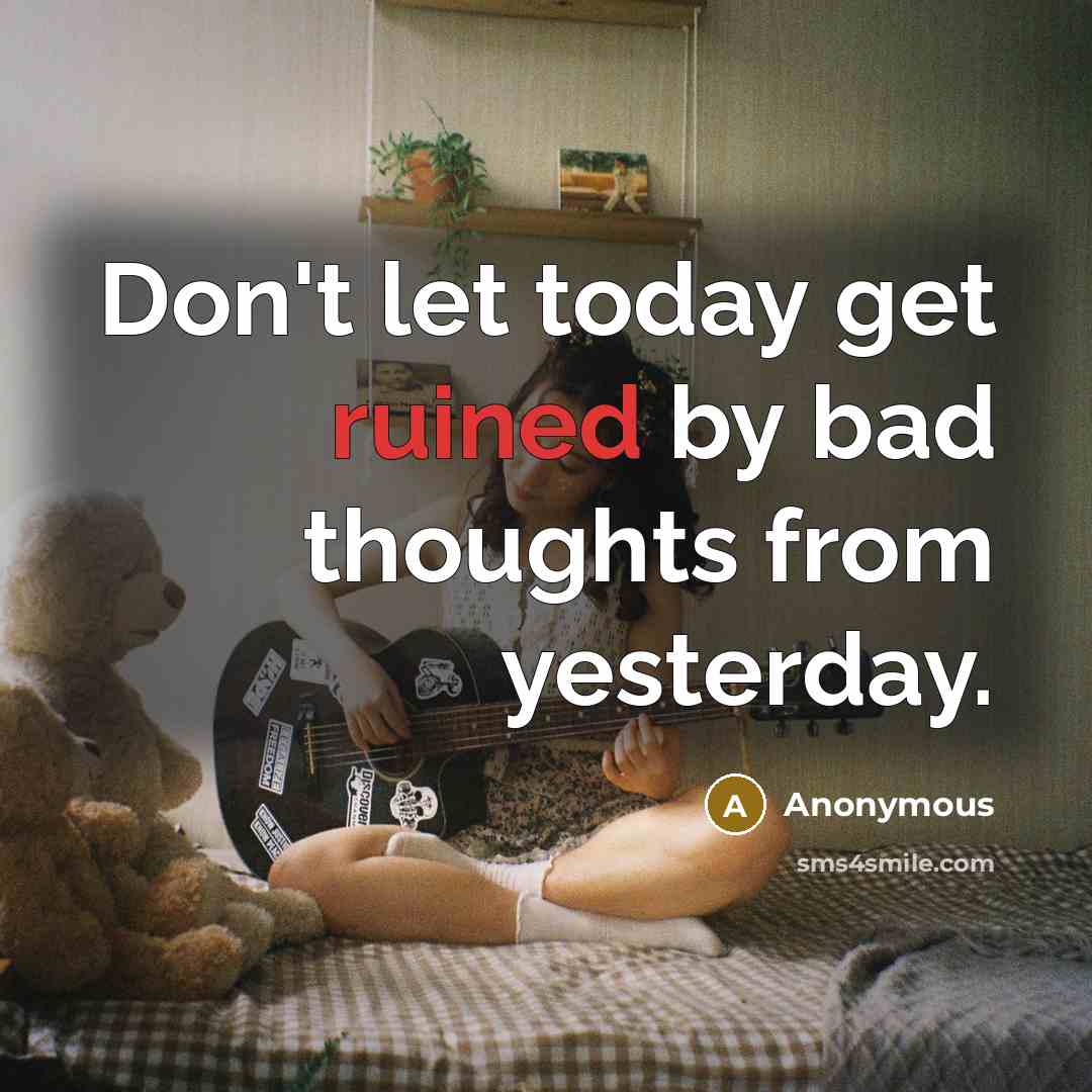 “Don't let today get ruined by bad thoughts from yesterday.” quote by Anonymous